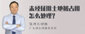 未经征用土地被占用怎么处理？