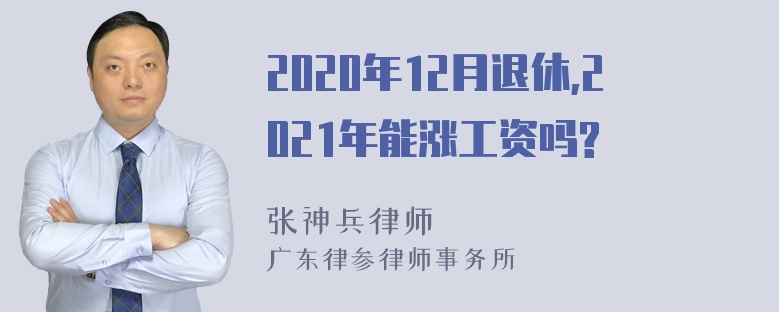 2020年12月退休,2021年能涨工资吗?