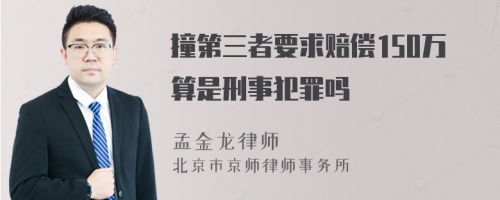 撞第三者要求赔偿150万算是刑事犯罪吗