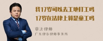 我17岁可以去工地打工吗17岁在法律上算是童工吗