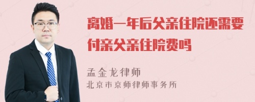 离婚一年后父亲住院还需要付亲父亲住院费吗