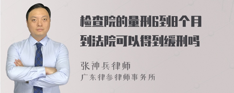 检查院的量刑6到8个月 到法院可以得到缓刑吗