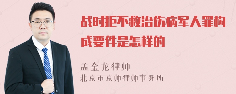 战时拒不救治伤病军人罪构成要件是怎样的