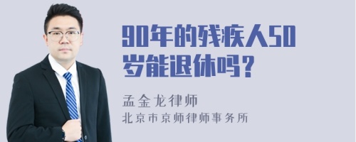 90年的残疾人50岁能退休吗？