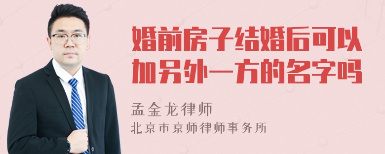 婚前房子结婚后可以加另外一方的名字吗