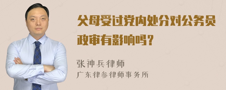 父母受过党内处分对公务员政审有影响吗？