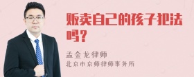 贩卖自己的孩子犯法吗？