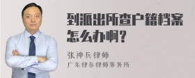 到派出所查户籍档案怎么办啊？