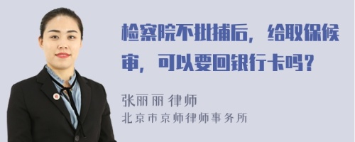 检察院不批捕后，给取保候审，可以要回银行卡吗？