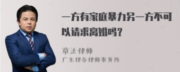 一方有家庭暴力另一方不可以请求离婚吗？