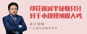 印花税减半征收只针对于小规模纳税人吗