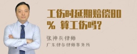 工伤时延期赔偿80% 算工伤吗?