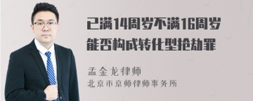 已满14周岁不满16周岁能否构成转化型抢劫罪