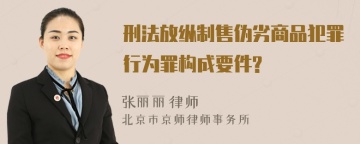 刑法放纵制售伪劣商品犯罪行为罪构成要件?