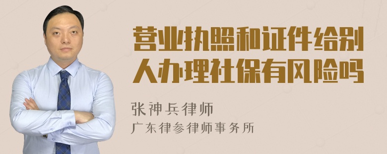 营业执照和证件给别人办理社保有风险吗