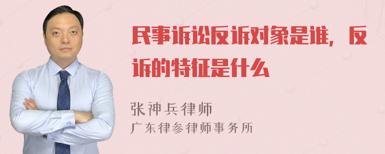 民事诉讼反诉对象是谁，反诉的特征是什么