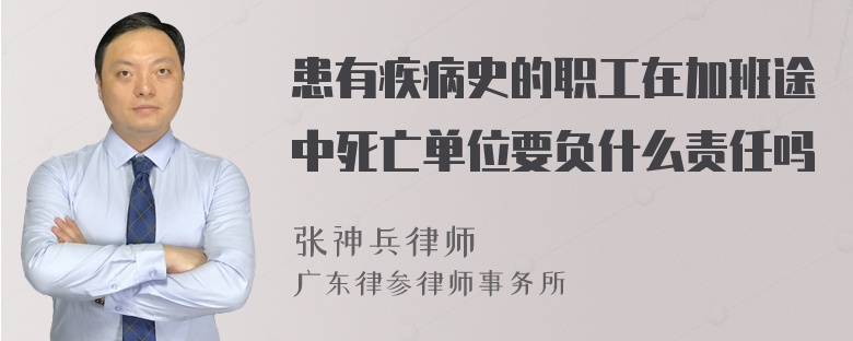 患有疾病史的职工在加班途中死亡单位要负什么责任吗