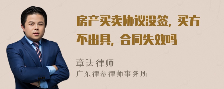 房产买卖协议没签, 买方不出具, 合同失效吗