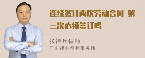 连续签订两次劳动合同 第三次必须签订吗