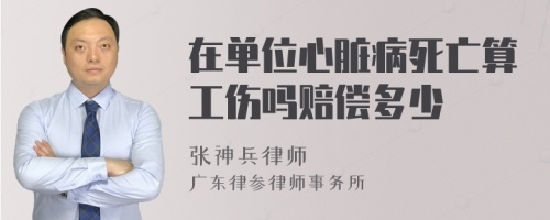 在单位心脏病死亡算工伤吗赔偿多少