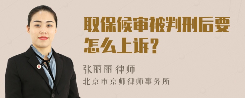 取保候审被判刑后要怎么上诉？