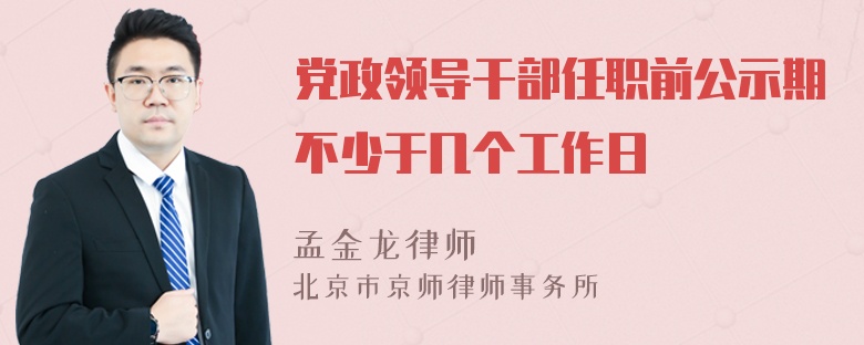 党政领导干部任职前公示期不少于几个工作日