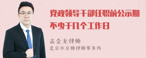 党政领导干部任职前公示期不少于几个工作日