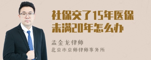 社保交了15年医保未满20年怎么办