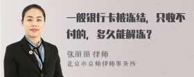 一般银行卡被冻结，只收不付的，多久能解冻？