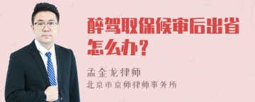 醉驾取保候审后出省怎么办？