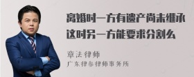 离婚时一方有遗产尚未继承这时另一方能要求分割么