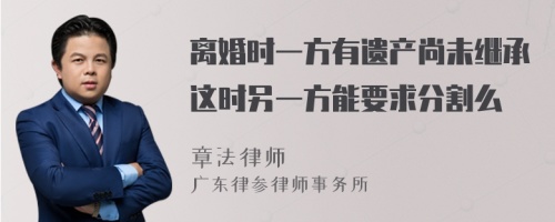 离婚时一方有遗产尚未继承这时另一方能要求分割么