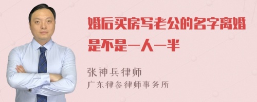 婚后买房写老公的名字离婚是不是一人一半