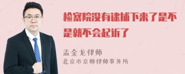 检察院没有逮捕下来了是不是就不会起诉了