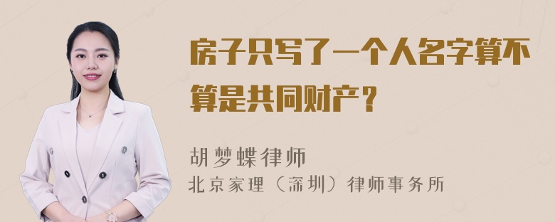 房子只写了一个人名字算不算是共同财产？