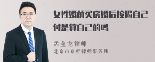 女性婚前买房婚后按揭自己付是算自己的吗