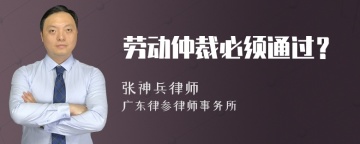 劳动仲裁必须通过？