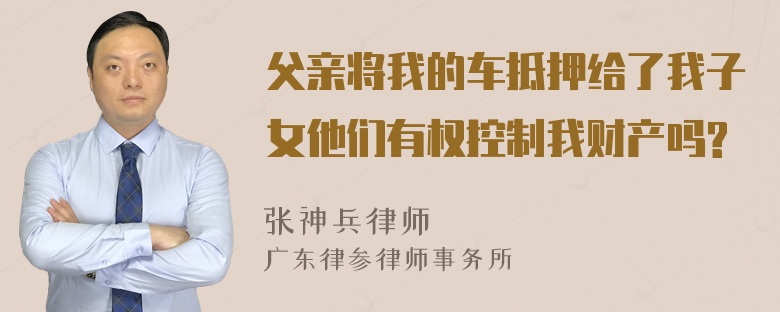 父亲将我的车抵押给了我子女他们有权控制我财产吗?