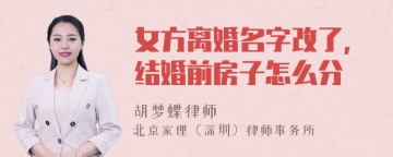 女方离婚名字改了，结婚前房子怎么分