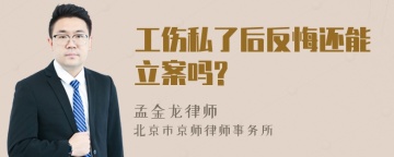 工伤私了后反悔还能立案吗?