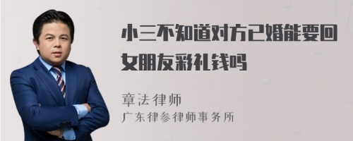 小三不知道对方已婚能要回女朋友彩礼钱吗