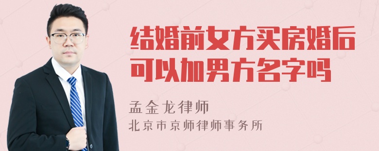 结婚前女方买房婚后可以加男方名字吗