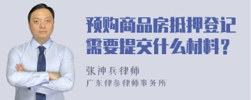 预购商品房抵押登记需要提交什么材料？