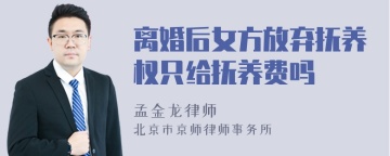 离婚后女方放弃抚养权只给抚养费吗