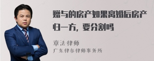 赠与的房产如果离婚后房产归一方, 要分割吗