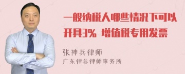 一般纳税人哪些情况下可以开具3% 增值税专用发票