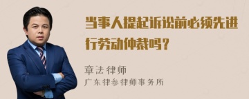 当事人提起诉讼前必须先进行劳动仲裁吗？