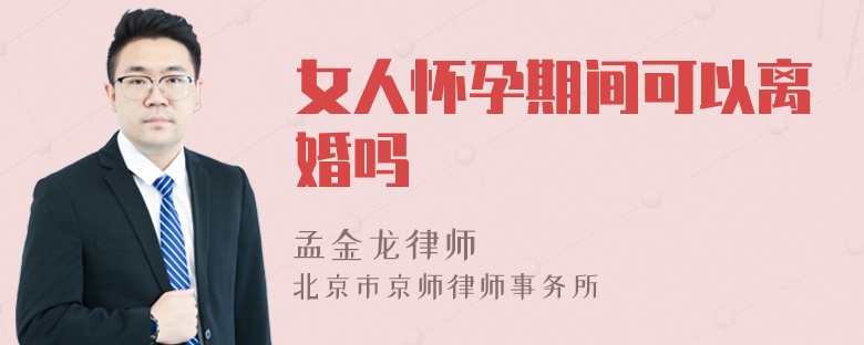 女人怀孕期间可以离婚吗