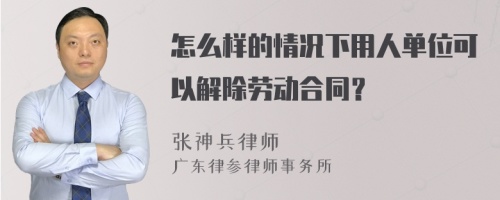 怎么样的情况下用人单位可以解除劳动合同？