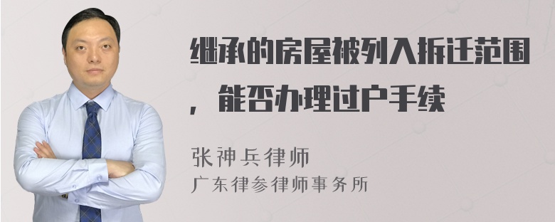 继承的房屋被列入拆迁范围，能否办理过户手续